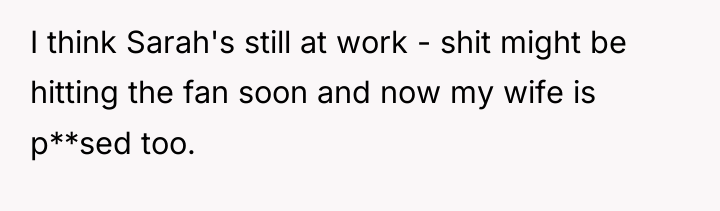 I think Sarah's still at work - shit might be...