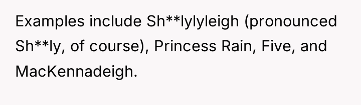 Examples include Sh**lylyleigh (pronounced Sh**ly, of course), Princess Rain, Five,...
