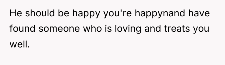 He should be happy you're happynand have found someone who...