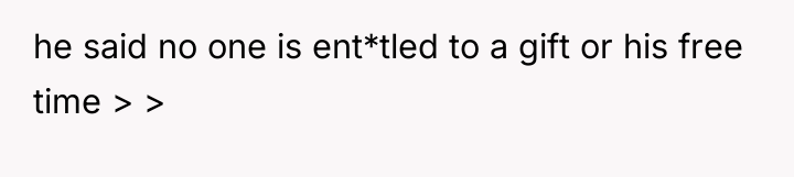 he said no one is ent*tled to a gift or...