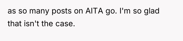 as so many posts on AITA go. I'm so glad...