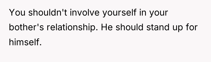 You shouldn't involve yourself in your bother's relationship. He should...