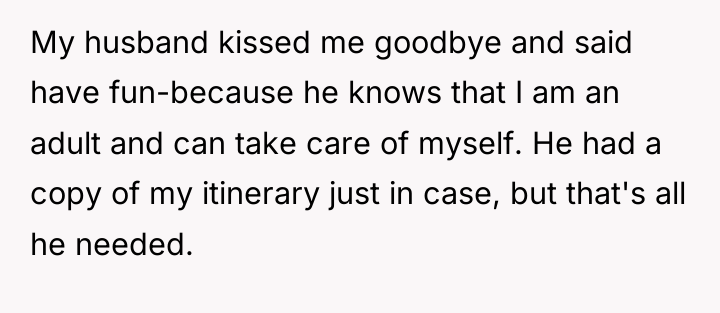 My husband kissed me goodbye and said have fun-because he...