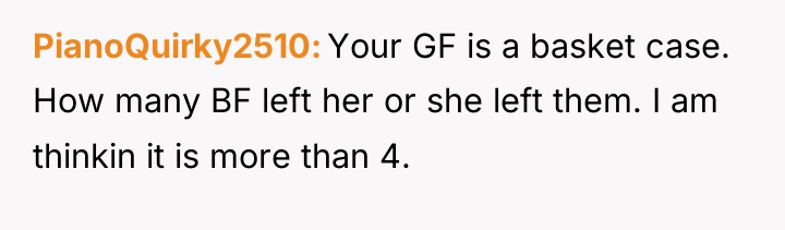 PianoQuirky2510 Your GF is a basket case. How many BF...