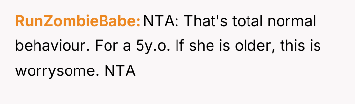 RunZombieBabe NTA: That's total normal behaviour. For a 5y.o. If...