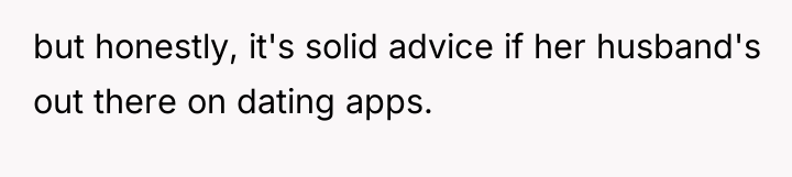 but honestly, it's solid advice if her husband's out there...