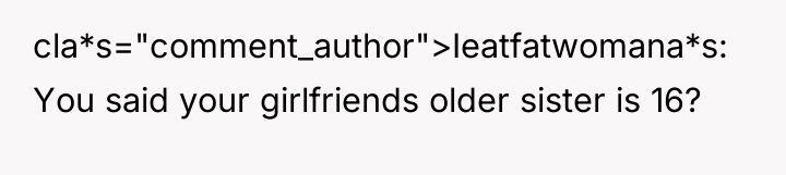cla*s="comment_author">Ieatfatwomana*s: You said your girlfriends older sister is 16?