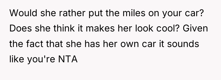 Would she rather put the miles on your car? Does...