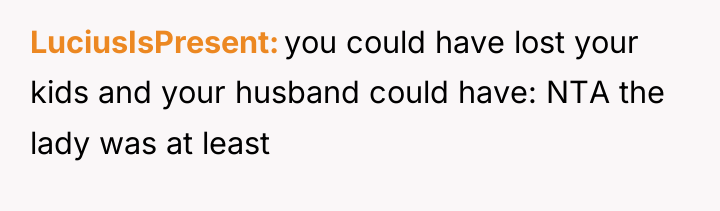 LuciusIsPresent you could have lost your kids and your husband...