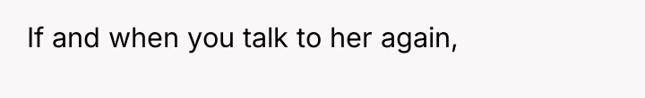 If and when you talk to her again,