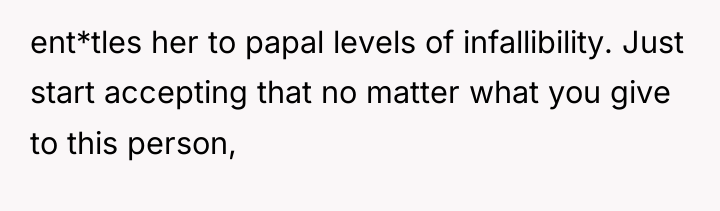 ent*tles her to papal levels of infallibility. Just start accepting...