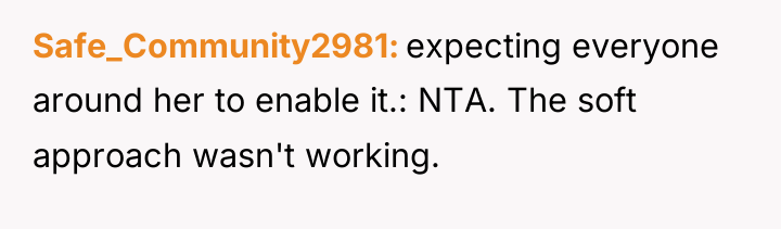 Safe_Community2981 expecting everyone around her to enable it.: NTA. The...