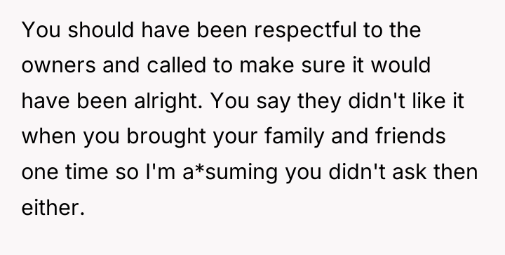 You should have been respectful to the owners and called...