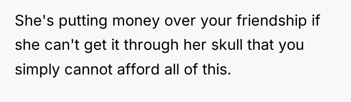 She's putting money over your friendship if she can't get...