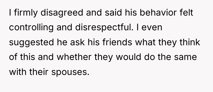 I firmly disagreed and said his behavior felt controlling and...