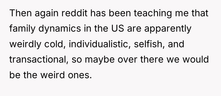 Then again reddit has been teaching me that family dynamics...