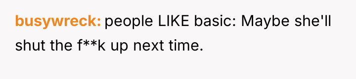 busywreck people LIKE basic: Maybe she'll shut the f**k up...