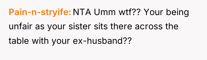 Pain-n-stryife NTA Umm wtf?? Your being unfair as your sister...