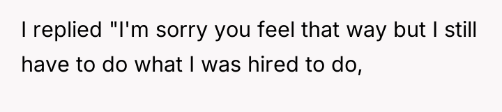 I replied "I'm sorry you feel that way but I...