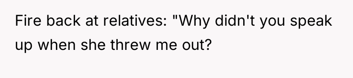 Fire back at relatives: "Why didn't you speak up when...