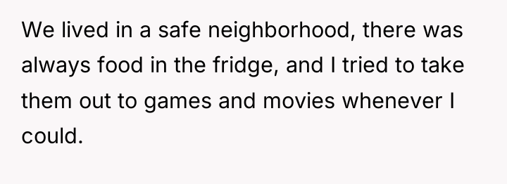 We lived in a safe neighborhood, there was always food...