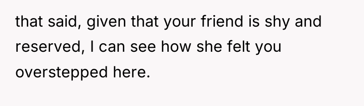 that said, given that your friend is shy and reserved,...