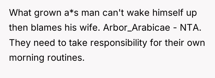 What grown a*s man can't wake himself up then blames...