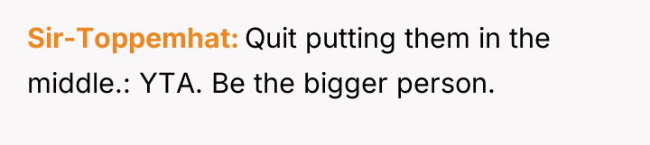 Sir-Toppemhat Quit putting them in the middle.: YTA. Be the...