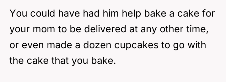 You could have had him help bake a cake for...