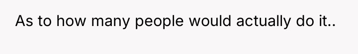 As to how many people would actually do it..