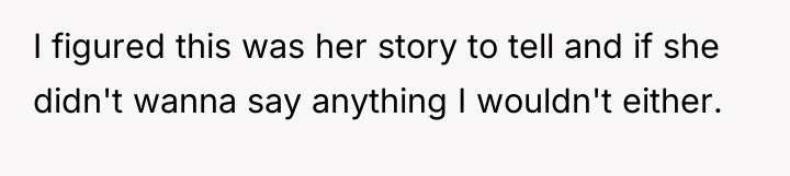 I figured this was her story to tell and if...