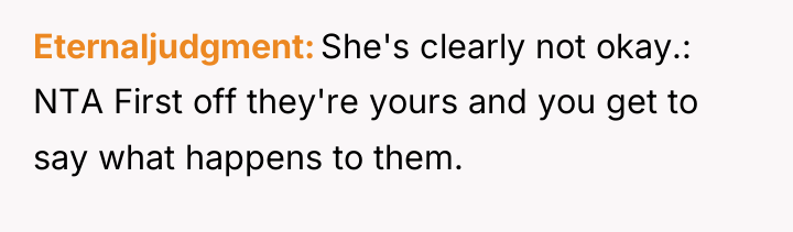 Eternaljudgment She's clearly not okay.: NTA First off they're yours...