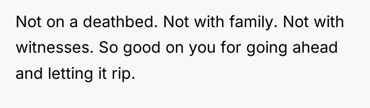 Not on a deathbed. Not with family. Not with witnesses....