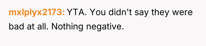 mxlplyx2173 YTA. You didn't say they were bad at all....