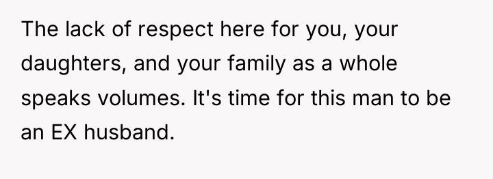 The lack of respect here for you, your daughters, and...