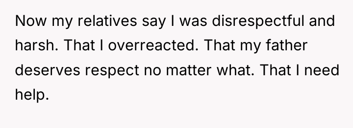 Now my relatives say I was disrespectful and harsh. That...