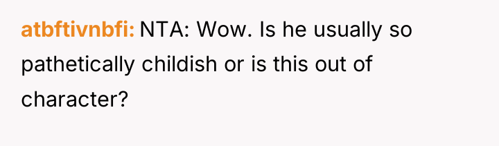 atbftivnbfi NTA: Wow. Is he usually so pathetically childish or...