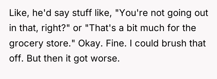 Like, he'd say stuff like, "You're not going out in...