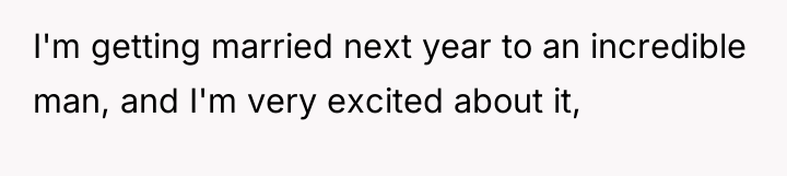 I'm getting married next year to an incredible man, and...
