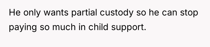 He only wants partial custody so he can stop paying...