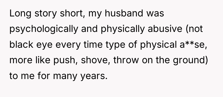 Long story short, my husband was psychologically and physically abusive...