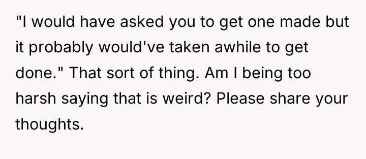 "I would have asked you to get one made but...