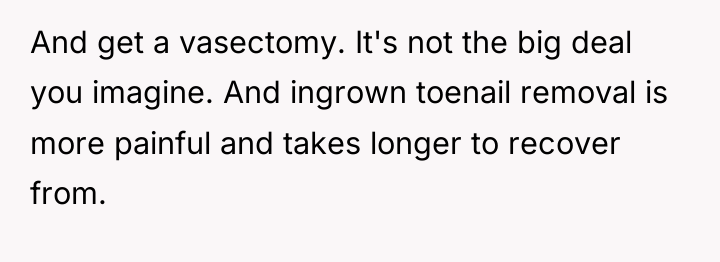 And get a vasectomy. It's not the big deal you...