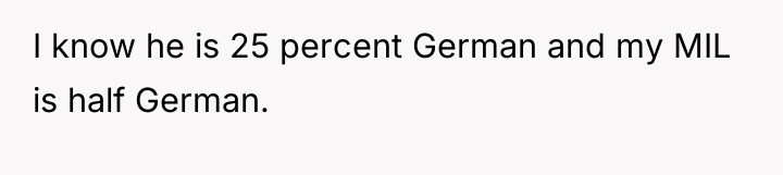 I know he is 25 percent German and my MIL...
