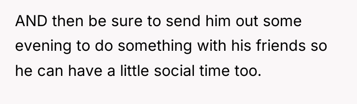 AND then be sure to send him out some evening...