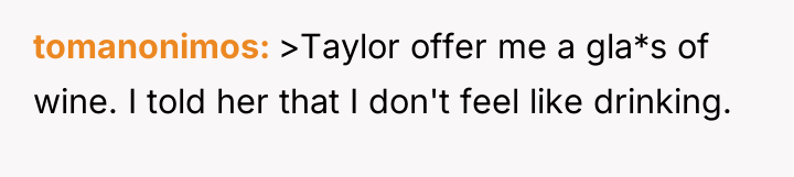 tomanonimos >Taylor offer me a gla*s of wine. I told...