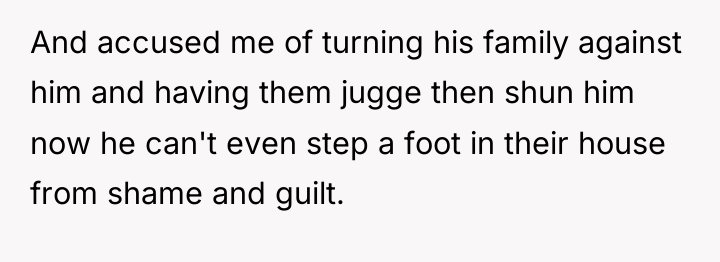 And accused me of turning his family against him and...