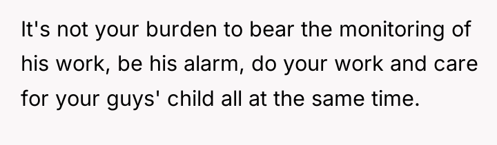 It's not your burden to bear the monitoring of his...