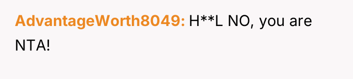 AdvantageWorth8049 H**L NO, you are NTA!