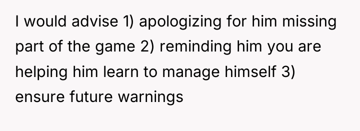 I would advise 1) apologizing for him missing part of...